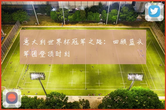 意大利世界杯冠军之路:回顾蓝衣军团登顶时刻