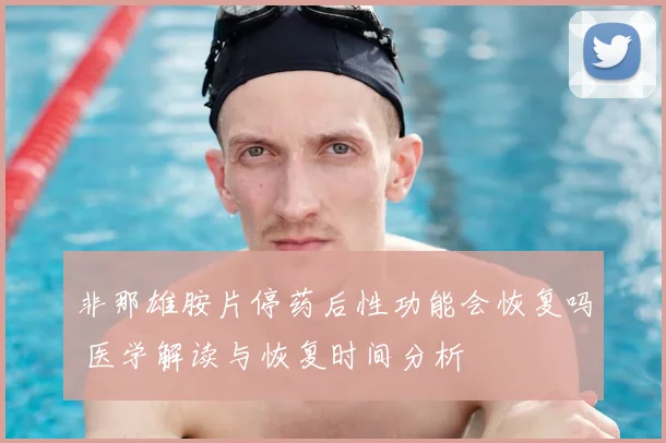 非那雄胺片停药后性功能会恢复吗 医学解读与恢复时间分析