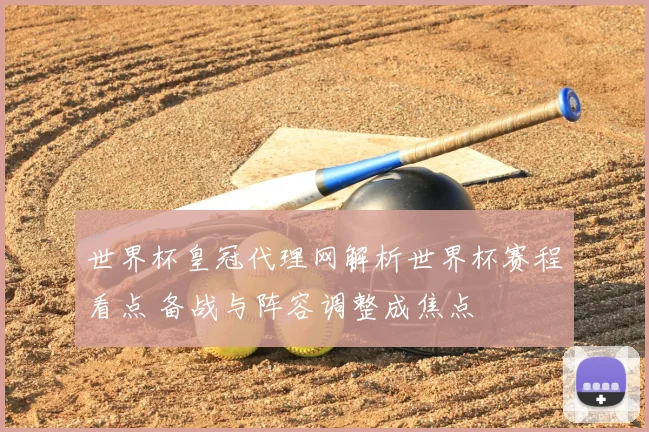 世界杯皇冠代理网解析世界杯赛程看点 备战与阵容调整成焦点