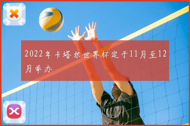 2022年卡塔尔世界杯定于11月至12月举办
