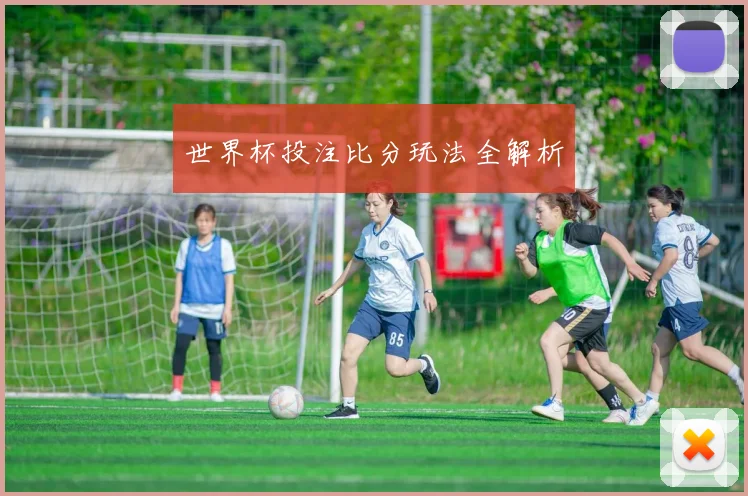 世界杯投注比分玩法全解析