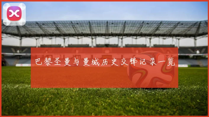 巴黎圣曼与曼城历史交锋记录一览