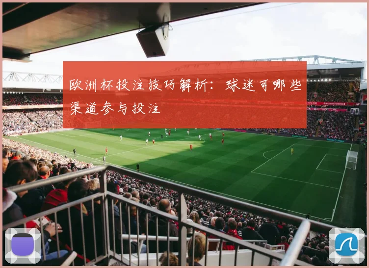 欧洲杯投注技巧解析:球迷可哪些渠道参与投注