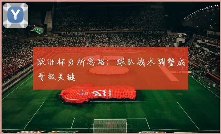 欧洲杯分析思路:球队战术调整成晋级关键