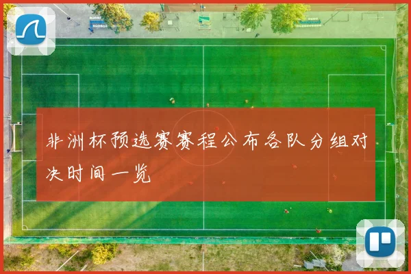 非洲杯预选赛赛程公布各队分组对决时间一览