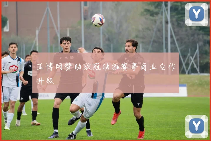 亚博网赞助欧冠助推赛事商业合作升级