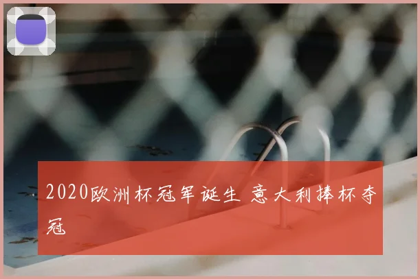 2020欧洲杯冠军诞生 意大利捧杯夺冠